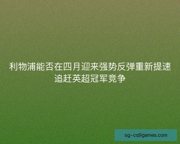 利物浦能否在四月迎来强势反弹重新提速追赶英超冠军竞争